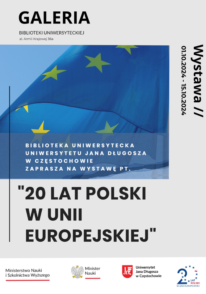 1.	Nagłówek: Duży, wyraźny tekst na górze plakatu: GALERIA BIBLIOTEKI UNIWERSYTECKIEJ Adres: al. Armii Krajowej 36a 2.	Obraz: W centralnej części plakatu znajduje się zdjęcie flagi Unii Europejskiej z żółtymi gwiazdami na niebieskim tle. 3.	Treść główna: Poniżej obrazu znajduje się tekst zapraszający na wystawę organizowaną przez Bibliotekę Uniwersytetu Jana Długosza w Częstochowie: Biblioteka Uniwersytecka Uniwersytetu Jana Długosza w Częstochowie zaprasza na wystawę pt. 